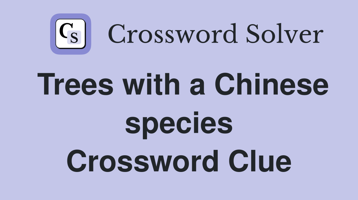 Trees with a Chinese species Crossword Clue Answers Crossword Solver